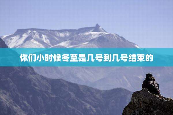 你们小时候冬至是几号到几号结束的