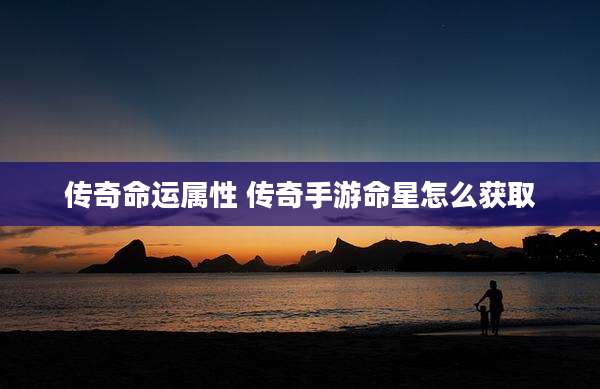 传奇命运属性 传奇手游命星怎么获取
