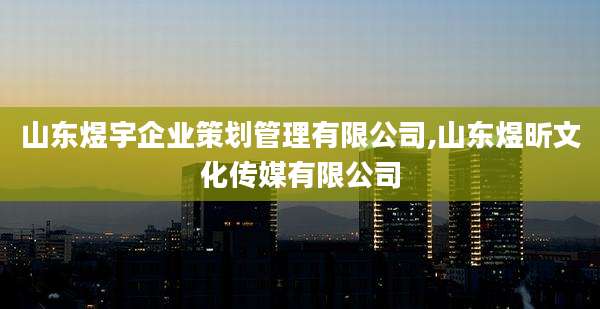 山东煜宇企业策划管理有限公司,山东煜昕文化传媒有限公司