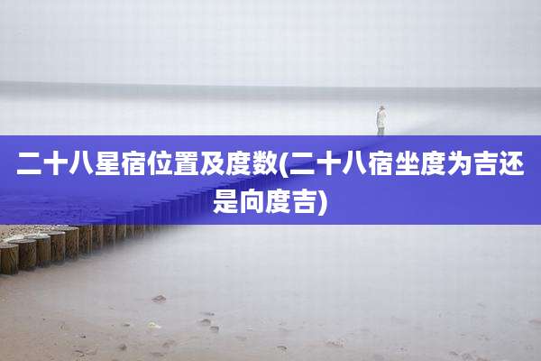 二十八星宿位置及度数(二十八宿坐度为吉还是向度吉)