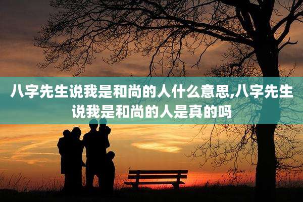 八字先生说我是和尚的人什么意思,八字先生说我是和尚的人是真的吗