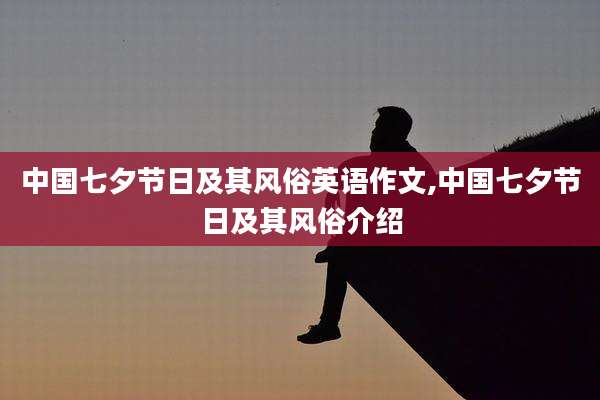 中国七夕节日及其风俗英语作文,中国七夕节日及其风俗介绍