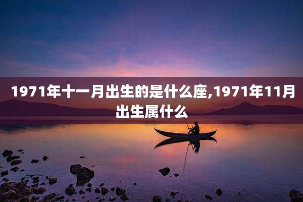 1971年十一月出生的是什么座,1971年11月出生属什么
