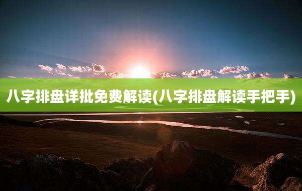 八字排盘详批免费解读(八字排盘解读手把手)
