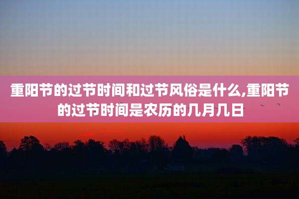 重阳节的过节时间和过节风俗是什么,重阳节的过节时间是农历的几月几日
