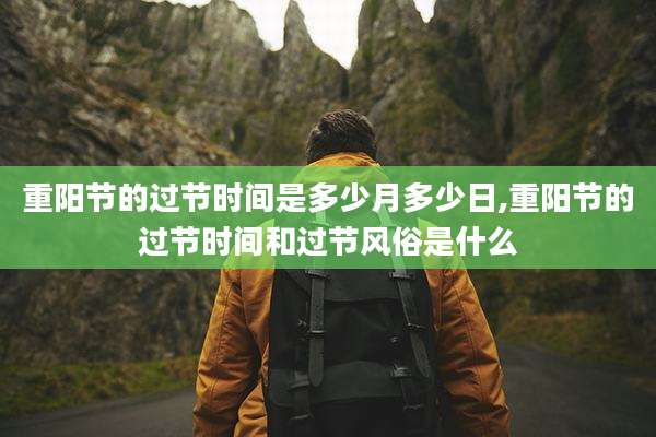重阳节的过节时间是多少月多少日,重阳节的过节时间和过节风俗是什么
