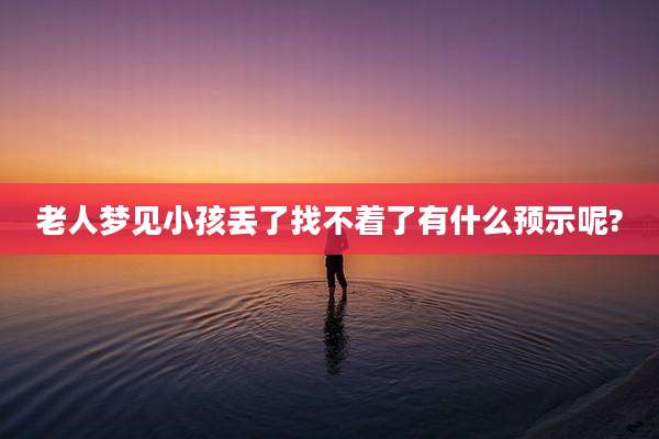 老人梦见小孩丢了找不着了有什么预示呢?
