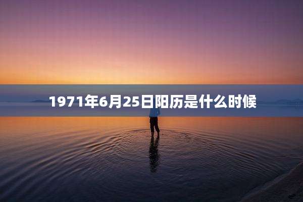 1971年6月25日阳历是什么时候