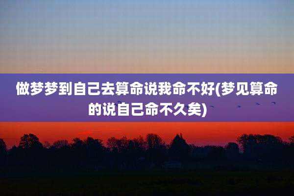 做梦梦到自己去算命说我命不好(梦见算命的说自己命不久矣)