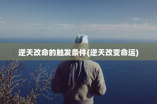 逆天改命的触发条件(逆天改变命运)