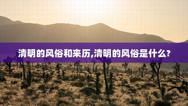清明的风俗和来历,清明的风俗是什么?
