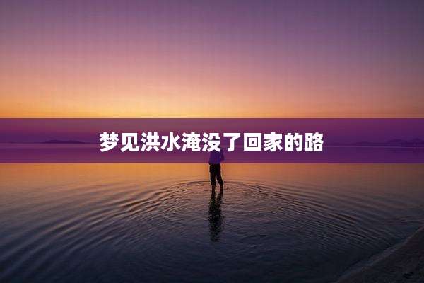 梦见洪水淹没了回家的路