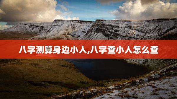 八字测算身边小人,八字查小人怎么查