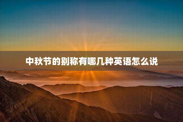 中秋节的别称有哪几种英语怎么说