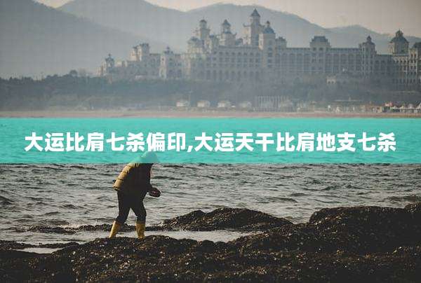 大运比肩七杀偏印,大运天干比肩地支七杀