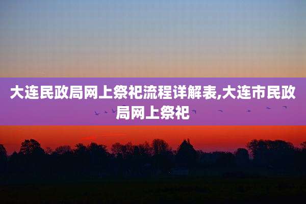 大连民政局网上祭祀流程详解表,大连市民政局网上祭祀