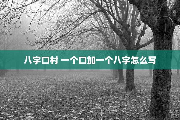 八字口村 一个口加一个八字怎么写