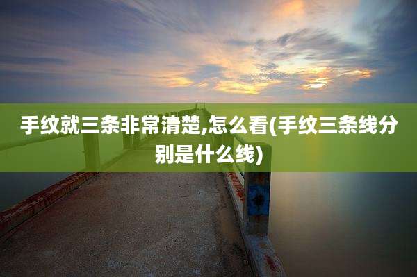 手纹就三条非常清楚,怎么看(手纹三条线分别是什么线)