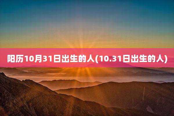 阳历10月31日出生的人(10.31日出生的人)