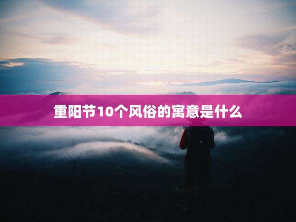 重阳节10个风俗的寓意是什么