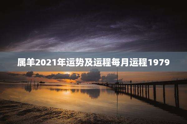 属羊2021年运势及运程每月运程1979