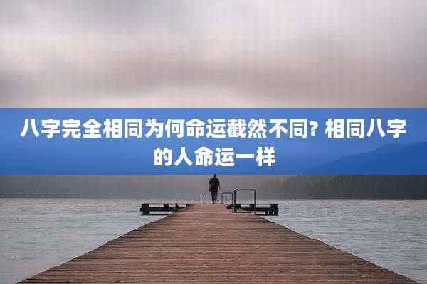 八字完全相同为何命运截然不同? 相同八字的人命运一样