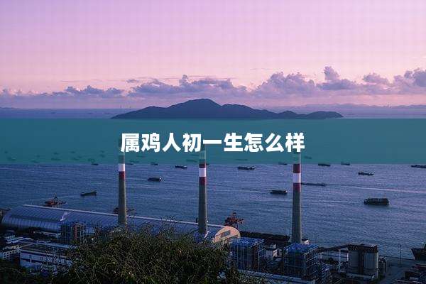 属鸡人初一生怎么样