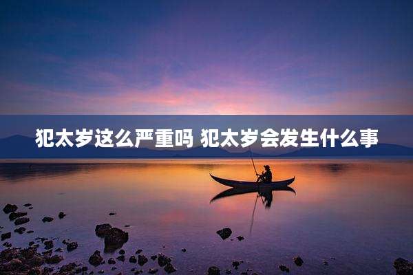 犯太岁这么严重吗 犯太岁会发生什么事