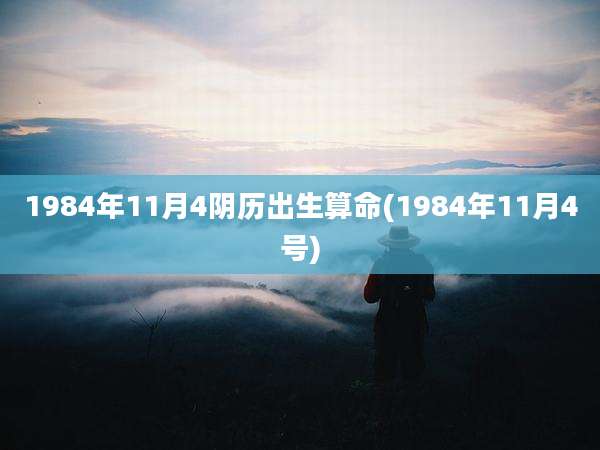 1984年11月4阴历出生算命(1984年11月4号)