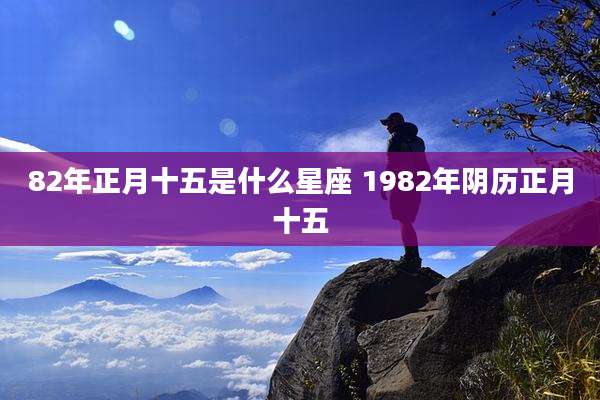 82年正月十五是什么星座 1982年阴历正月十五