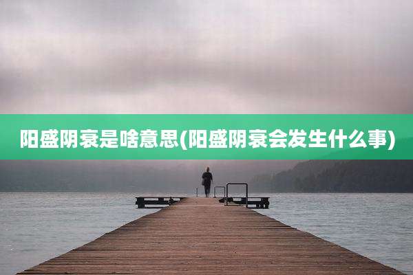 阳盛阴衰是啥意思(阳盛阴衰会发生什么事)