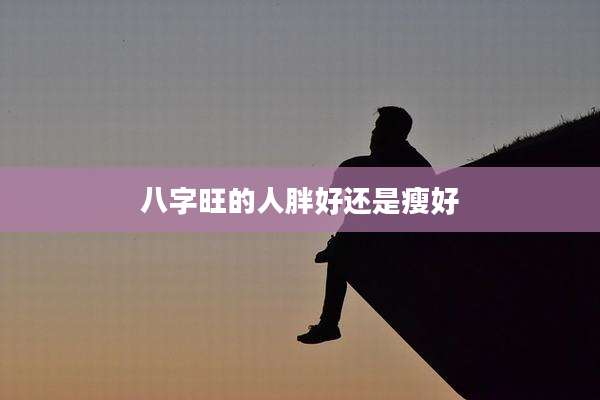 八字旺的人胖好还是瘦好