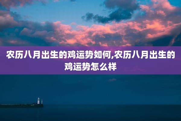 农历八月出生的鸡运势如何,农历八月出生的鸡运势怎么样