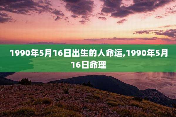 1990年5月16日出生的人命运,1990年5月16日命理