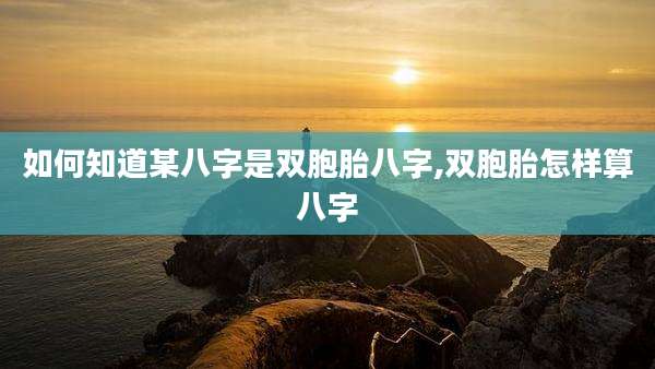 如何知道某八字是双胞胎八字,双胞胎怎样算八字