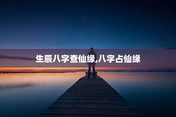 生辰八字查仙缘,八字占仙缘