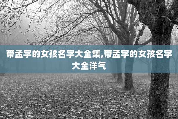 带孟字的女孩名字大全集,带孟字的女孩名字大全洋气