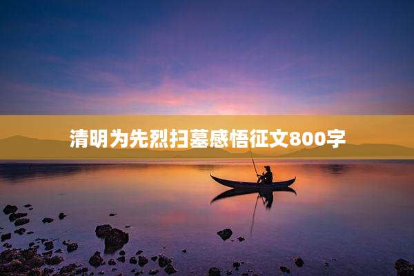 清明为先烈扫墓感悟征文800字