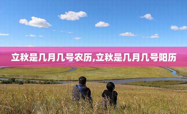 立秋是几月几号农历,立秋是几月几号阳历
