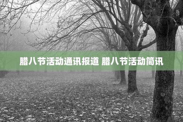 腊八节活动通讯报道 腊八节活动简讯