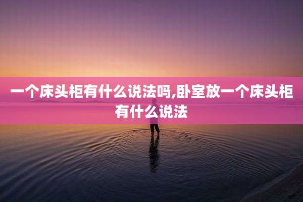 一个床头柜有什么说法吗,卧室放一个床头柜有什么说法