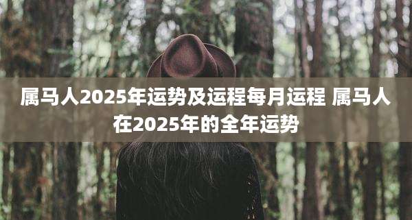 属马人2025年运势及运程每月运程 属马人在2025年的全年运势