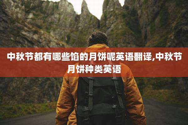 中秋节都有哪些馅的月饼呢英语翻译,中秋节月饼种类英语