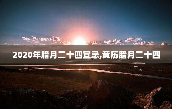 2020年腊月二十四宜忌,黄历腊月二十四
