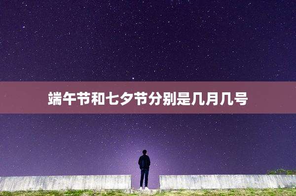 端午节和七夕节分别是几月几号