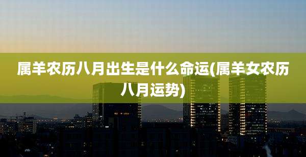 属羊农历八月出生是什么命运(属羊女农历八月运势)