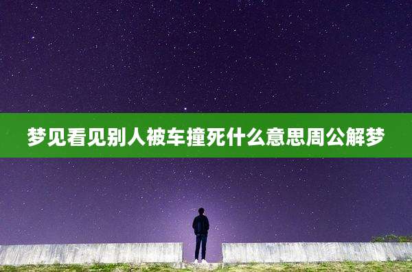 梦见看见别人被车撞死什么意思周公解梦