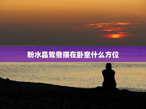 粉水晶鸳鸯摆在卧室什么方位