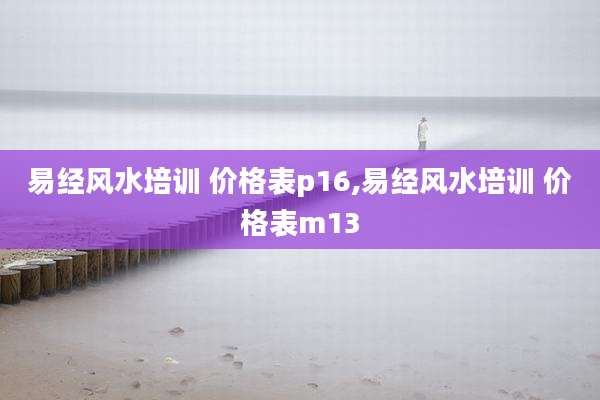 易经风水培训 价格表p16,易经风水培训 价格表m13