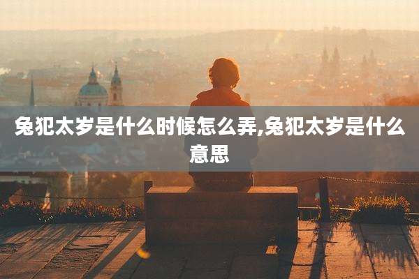 兔犯太岁是什么时候怎么弄,兔犯太岁是什么意思